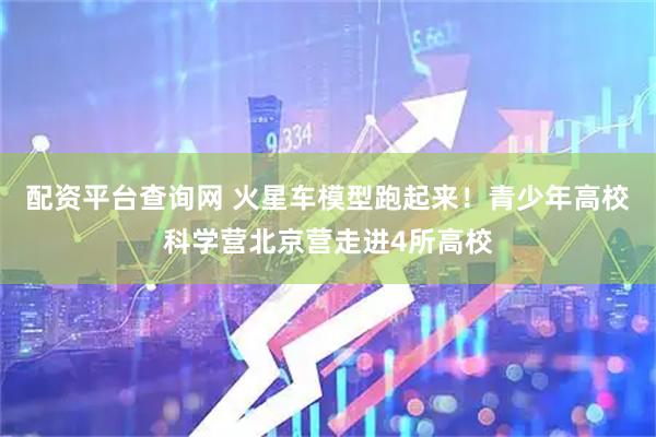 配资平台查询网 火星车模型跑起来！青少年高校科学营北京营走进4所高校