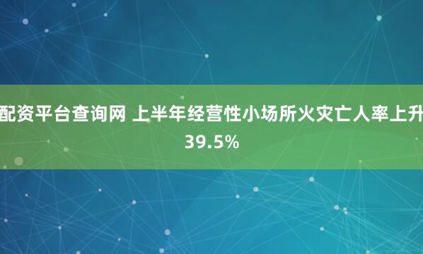 配资平台查询网 上半年经营性小场所火灾亡人率上升39.5%