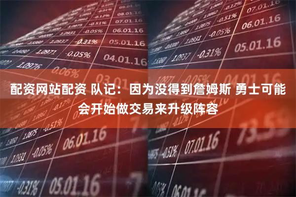 配资网站配资 队记：因为没得到詹姆斯 勇士可能会开始做交易来升级阵容