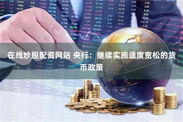 在线炒股配资网站 央行：继续实施适度宽松的货币政策