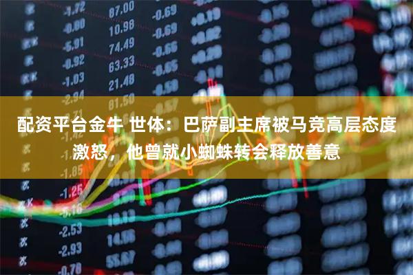 配资平台金牛 世体：巴萨副主席被马竞高层态度激怒，他曾就小蜘蛛转会释放善意