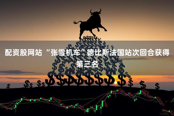 配资股网站 “张雪机车”德比斯法国站次回合获得第三名