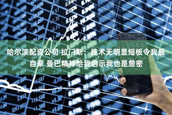 哈尔滨配资公司 拉门斯：技术无明显短板令我最自豪 曼巴精神给我启示我也是詹密