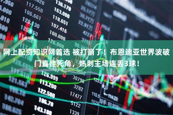 网上配资知识网首选 被打崩了！布恩迪亚世界波破门直挂死角，热刺主场连丢3球！