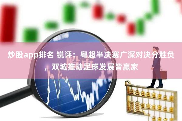 炒股app排名 锐评：粤超半决赛广深对决分胜负，双城推动足球发展皆赢家